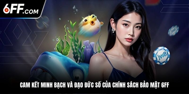 Cam kết minh bạch và đạo đức số của chính sách bảo mật 6FF