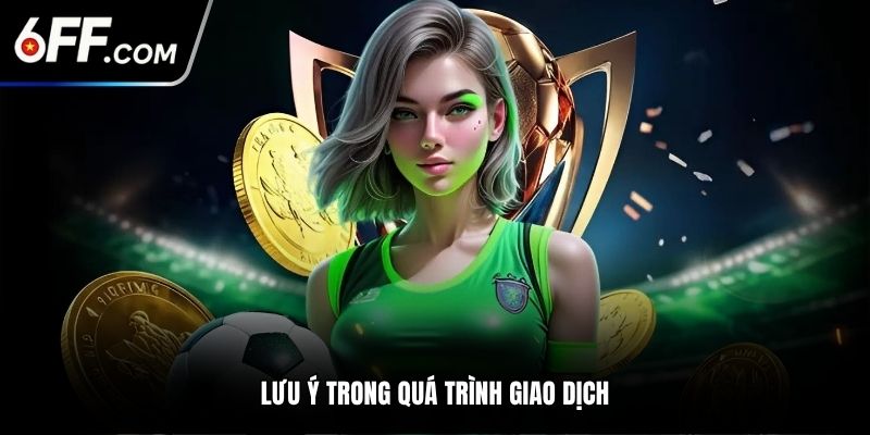 Lưu ý trong quá trình giao dịch